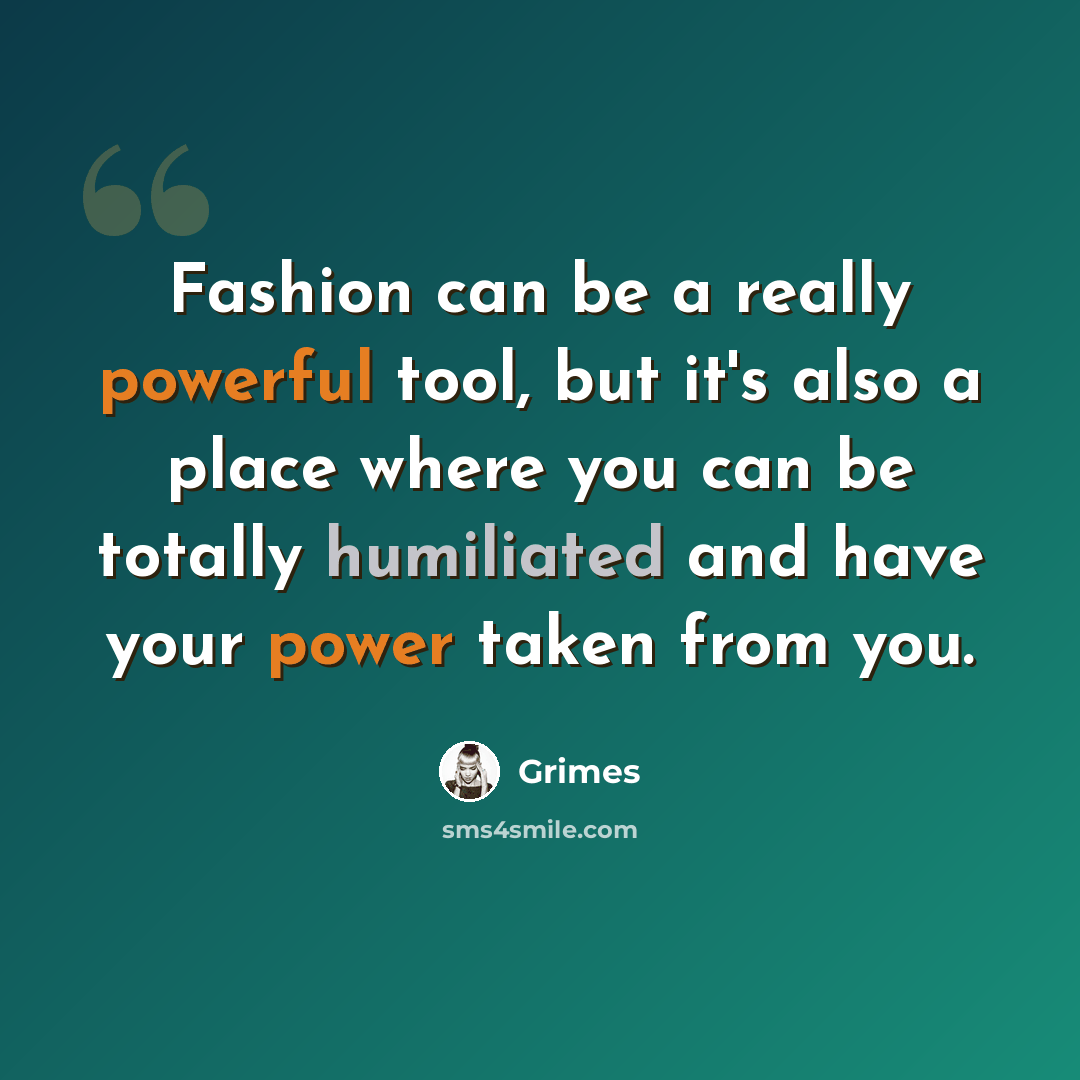 “Fashion can be a really powerful tool, but it's also a place where you can be totally humiliated and have your power taken from you.” quote by Grimes