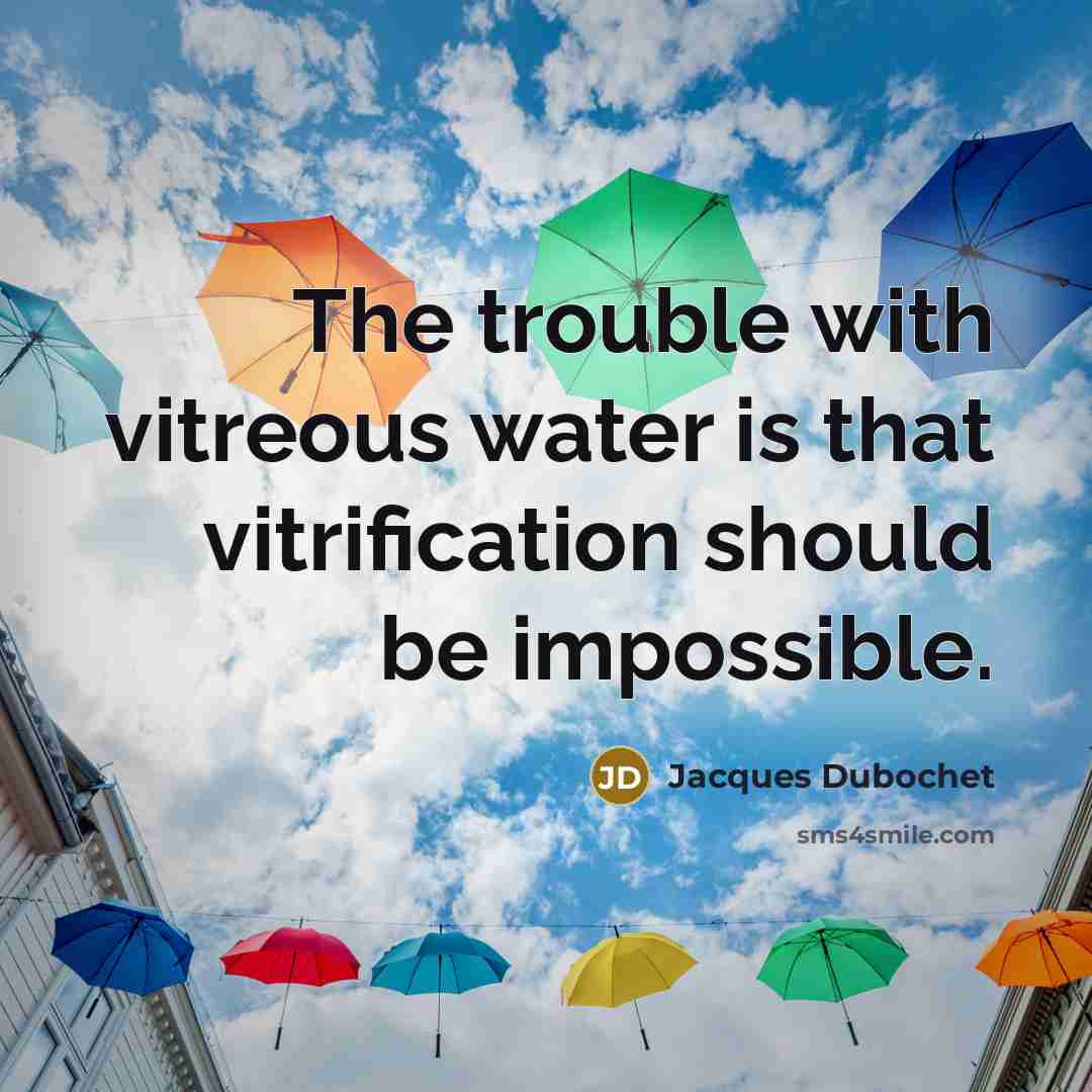 “The trouble with vitreous water is that vitrification should be impossible.” quote by Jacques Dubochet
