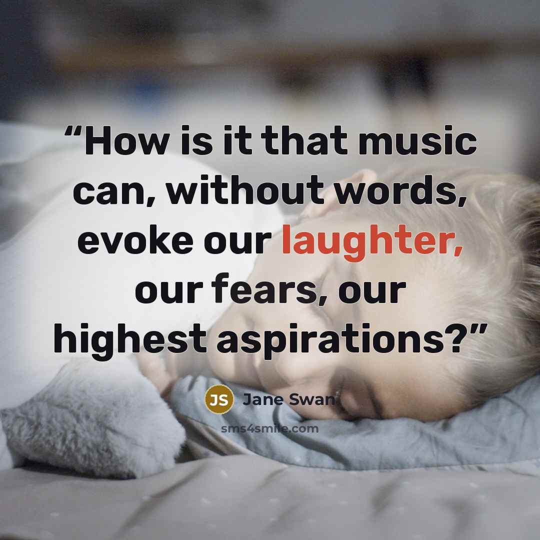 “How is it that music can, without words, evoke our laughter, our fears, our highest aspirations?” quote by Jane Swan