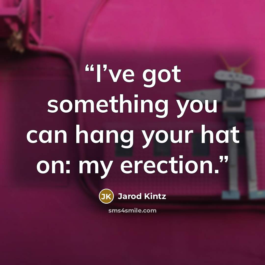 “I’ve got something you can hang your hat on: my erection.” quote by Jarod Kintz