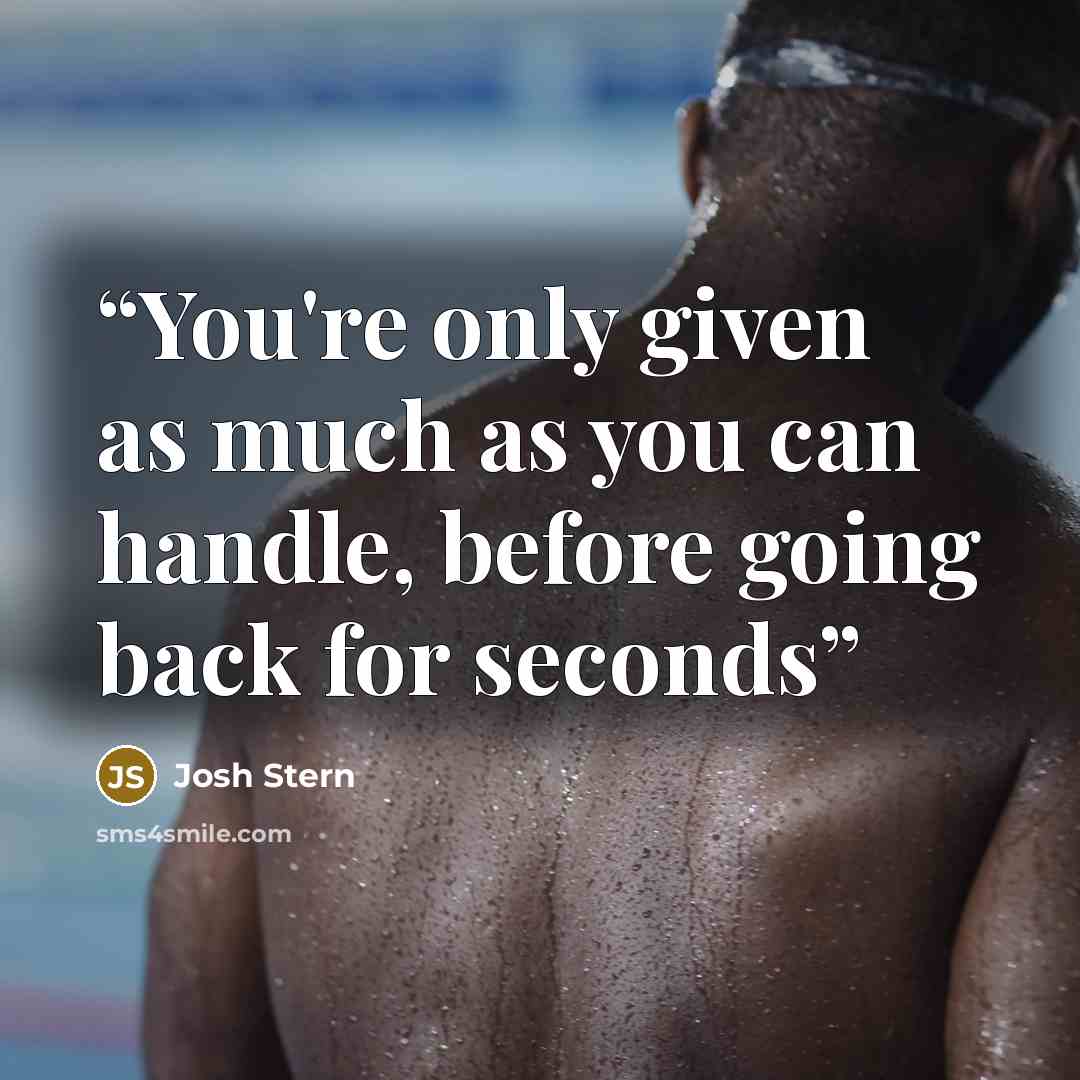 “You're only given as much as you can handle, before going back for seconds” quote by Josh Stern