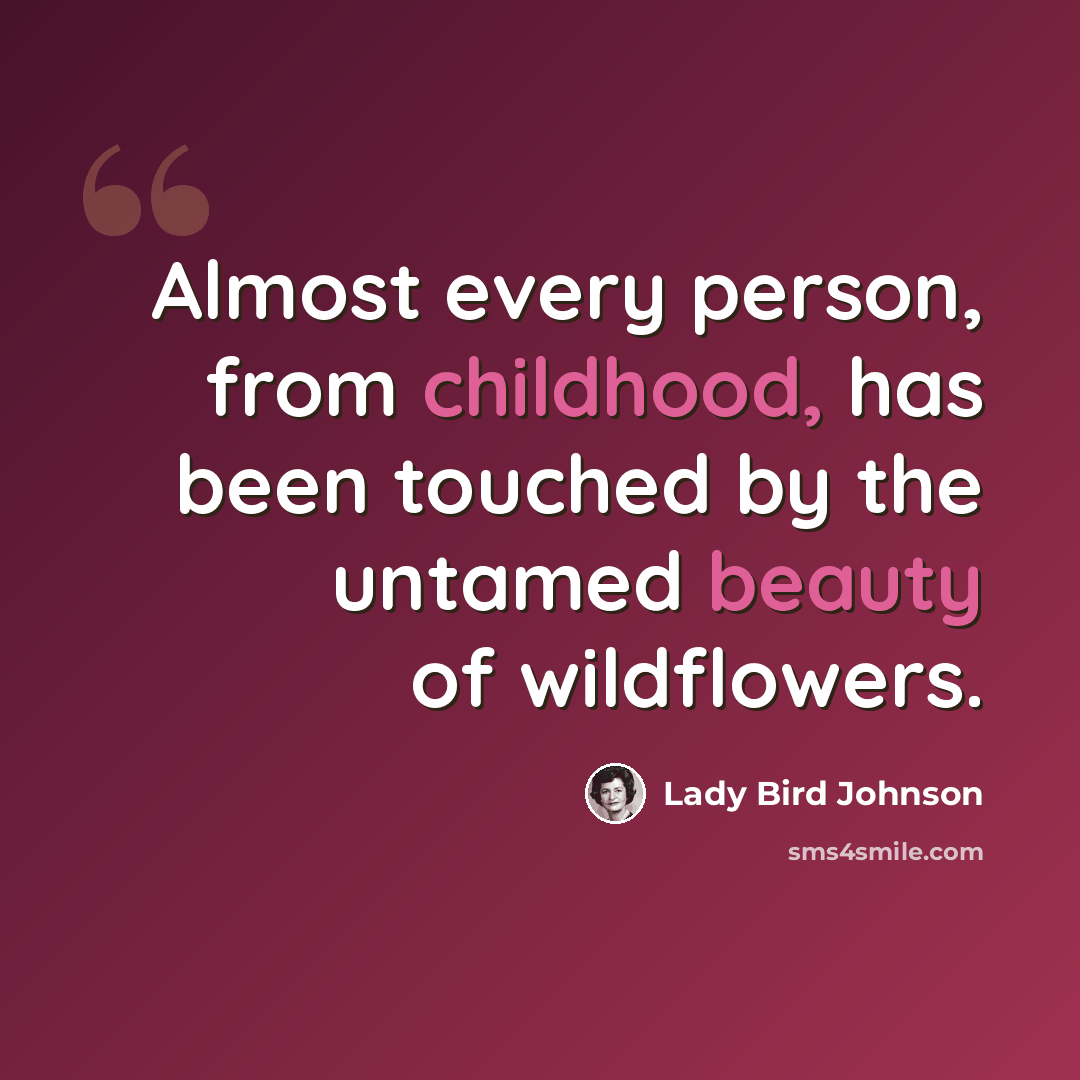 “Almost every person, from childhood, has been touched by the untamed beauty of wildflowers.” quote by Lady Bird Johnson