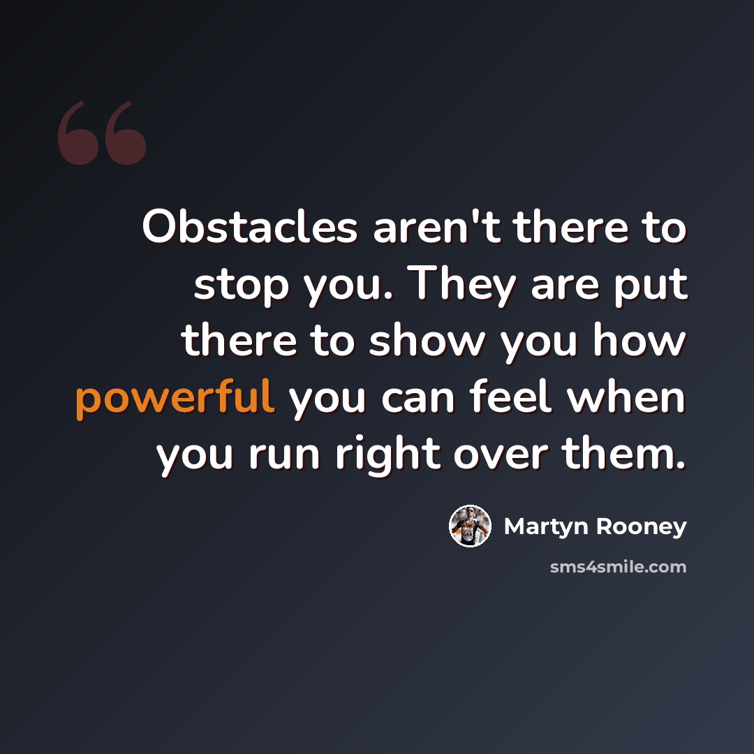 “Obstacles aren't there to stop you. They are put there to show you how powerful you can feel when you run right over them.” quote by Martyn Rooney