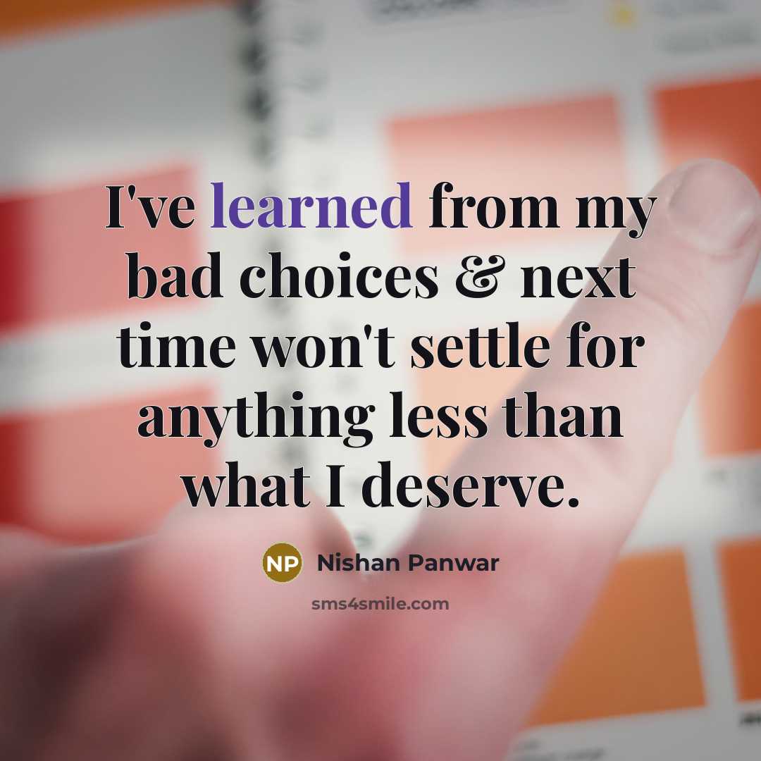 “I've learned from my bad choices & next time won't settle for anything less than what I deserve.” quote by Nishan Panwar