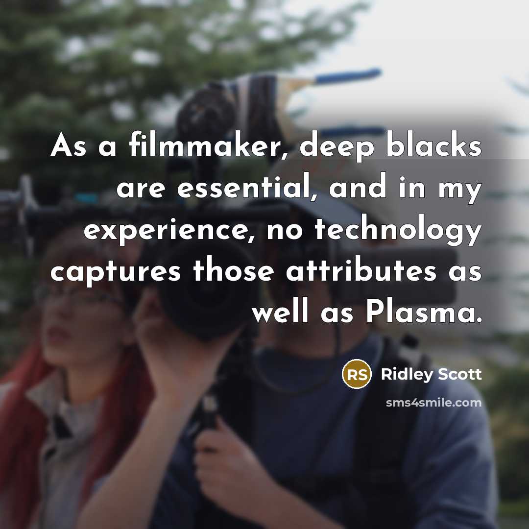 “As a filmmaker, deep blacks are essential, and in my experience, no technology captures those attributes as well as Plasma.” quote by Ridley Scott