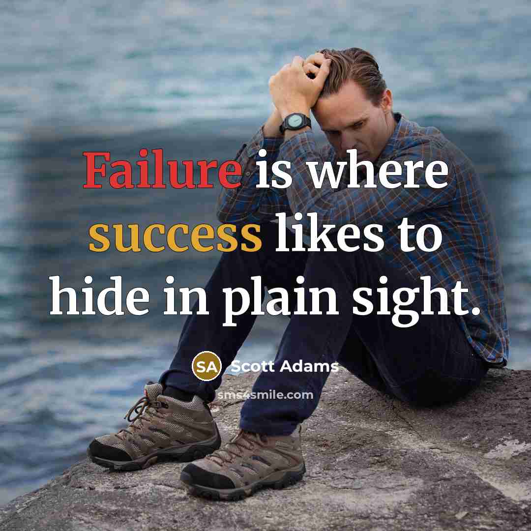 “Failure is where success likes to hide in plain sight.” quote by Scott Adams