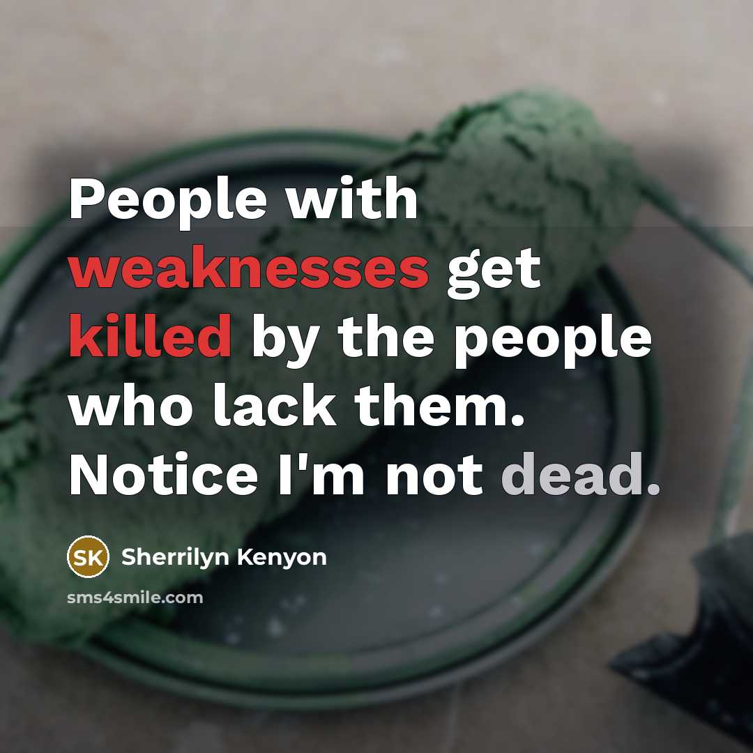 “People with weaknesses get killed by the people who lack them. Notice I'm not dead.” quote by Sherrilyn Kenyon