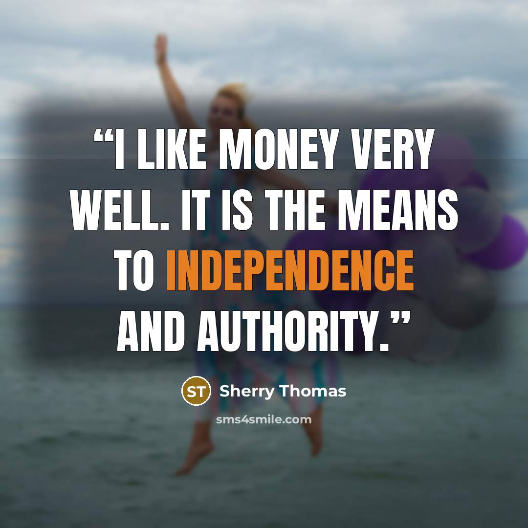 “I like money very well. It is the means to independence and authority.” quote by Sherry Thomas