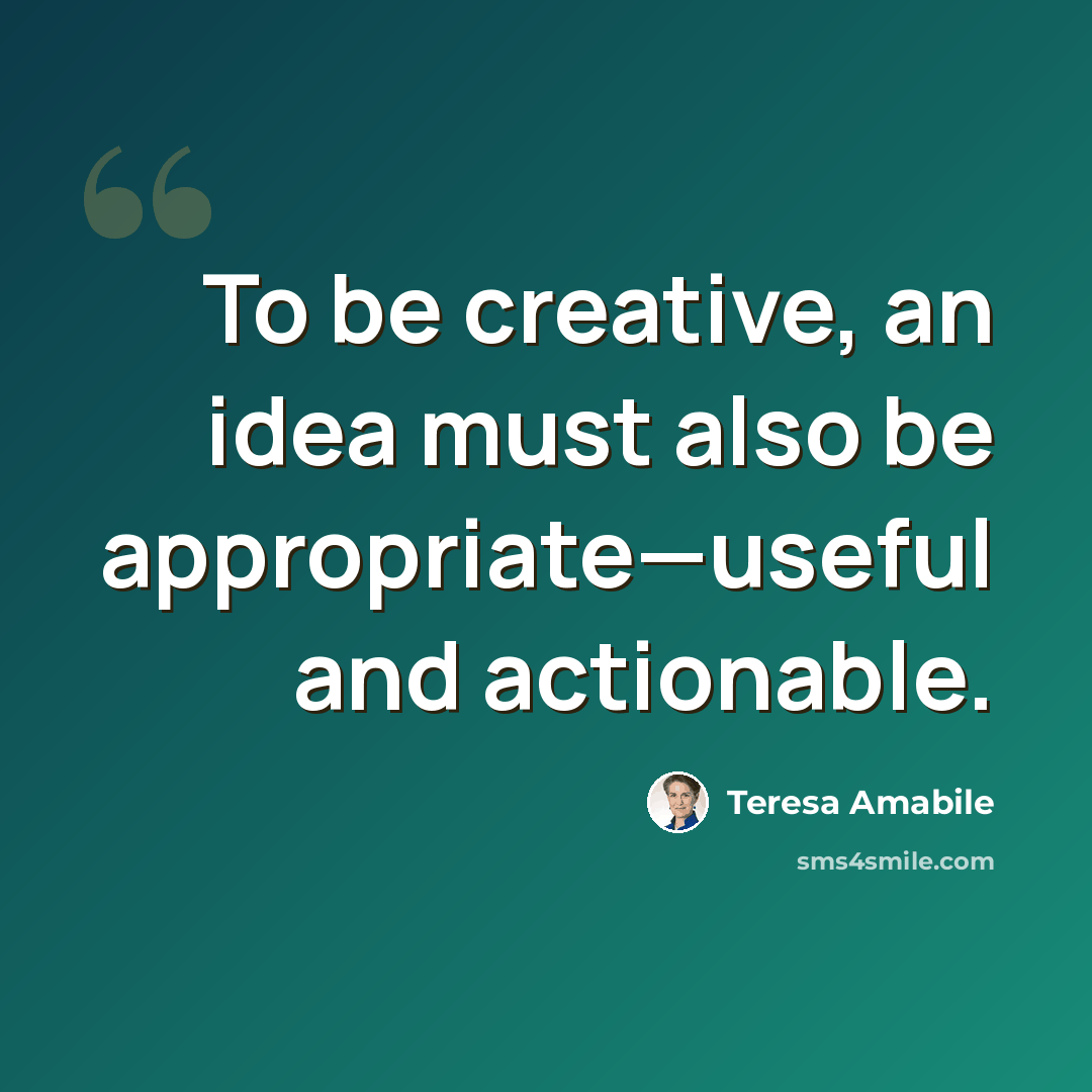 “To be creative, an idea must also be appropriate—useful and actionable.” quote by Teresa Amabile
