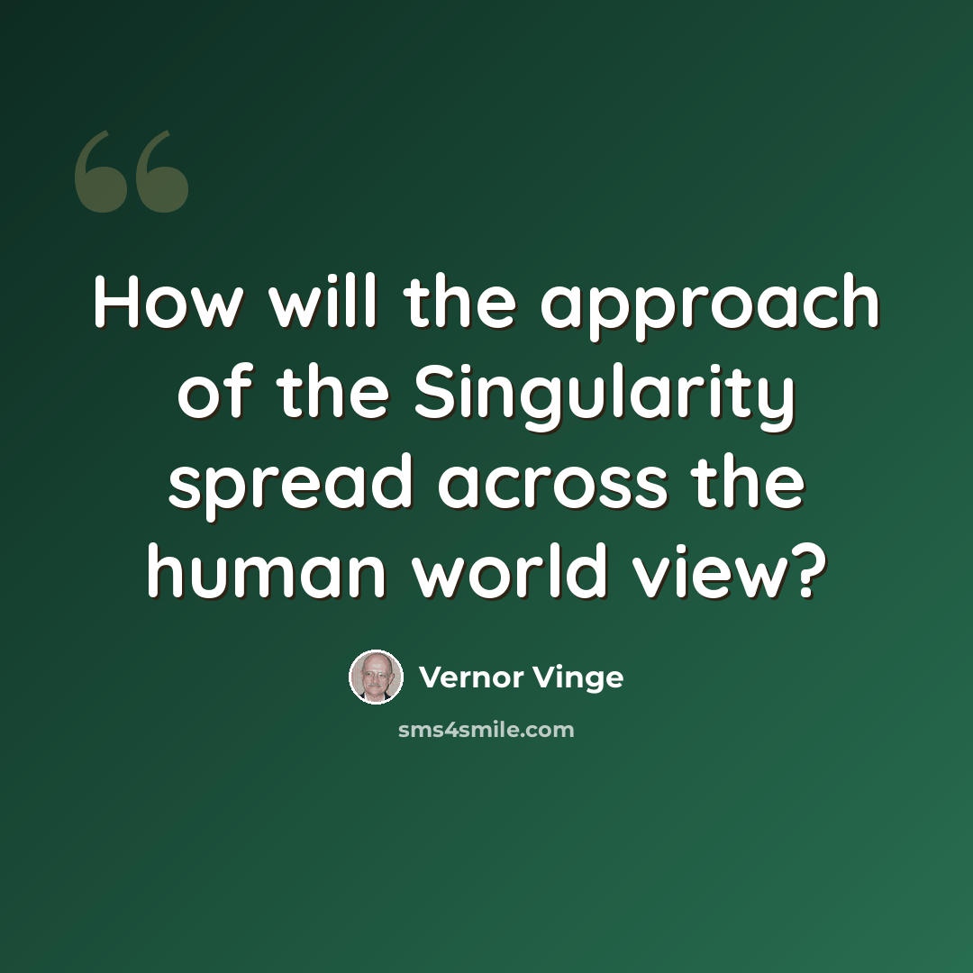 “How will the approach of the Singularity spread across the human world view?” quote by Vernor Vinge