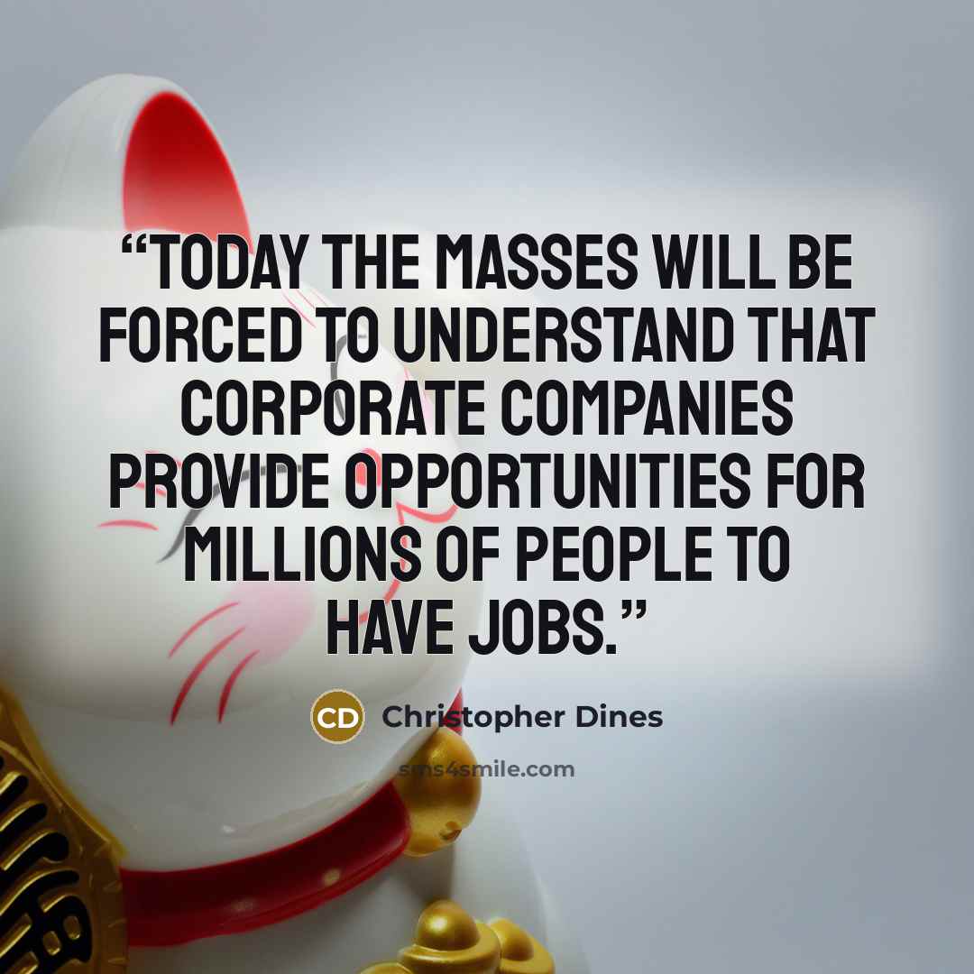 “Today the masses will be forced to understand that corporate companies provide opportunities for millions of people to have jobs.” quote by Christopher Dines