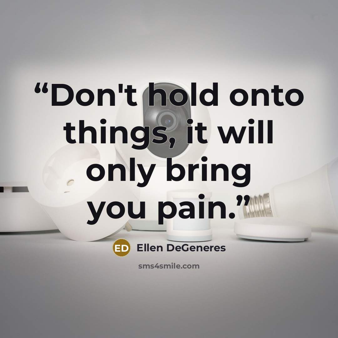 “Don't hold onto things, it will only bring you pain.” quote by Ellen DeGeneres