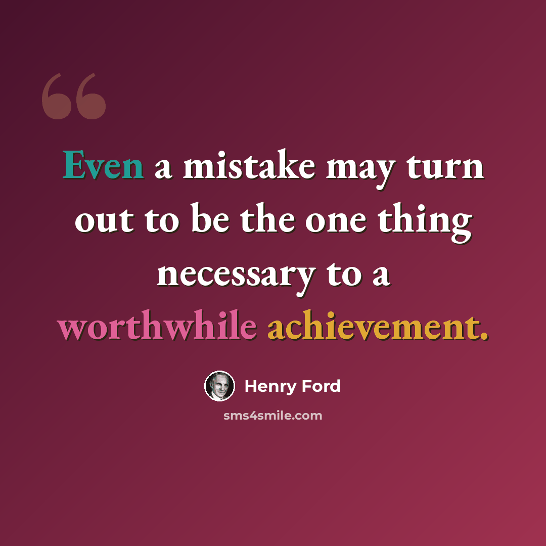 “Even a mistake may turn out to be the one thing necessary to a worthwhile achievement.” quote by Henry Ford