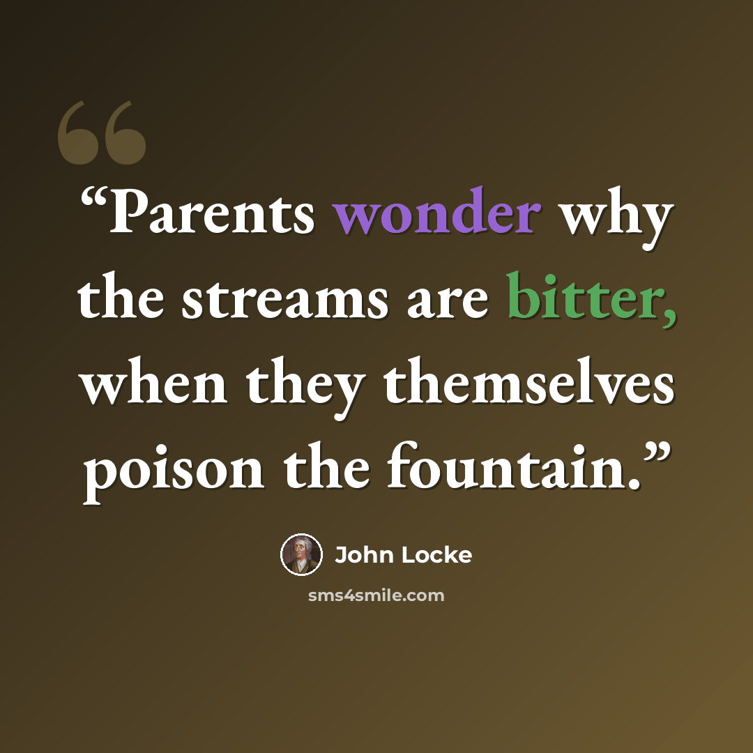 “Parents wonder why the streams are bitter, when they themselves poison the fountain.” quote by John Locke