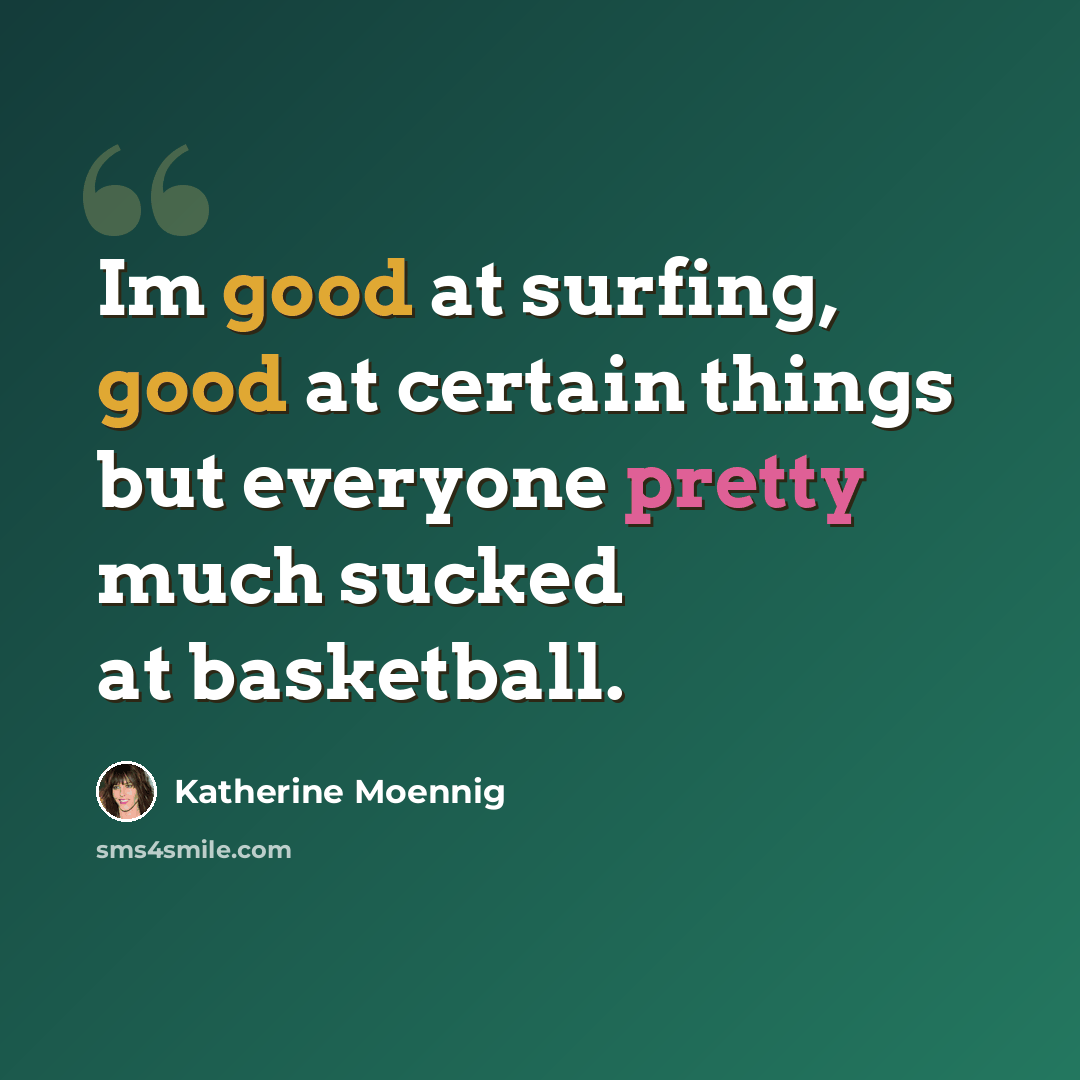 “Im good at surfing, good at certain things but everyone pretty much sucked at basketball.” quote by Katherine Moennig