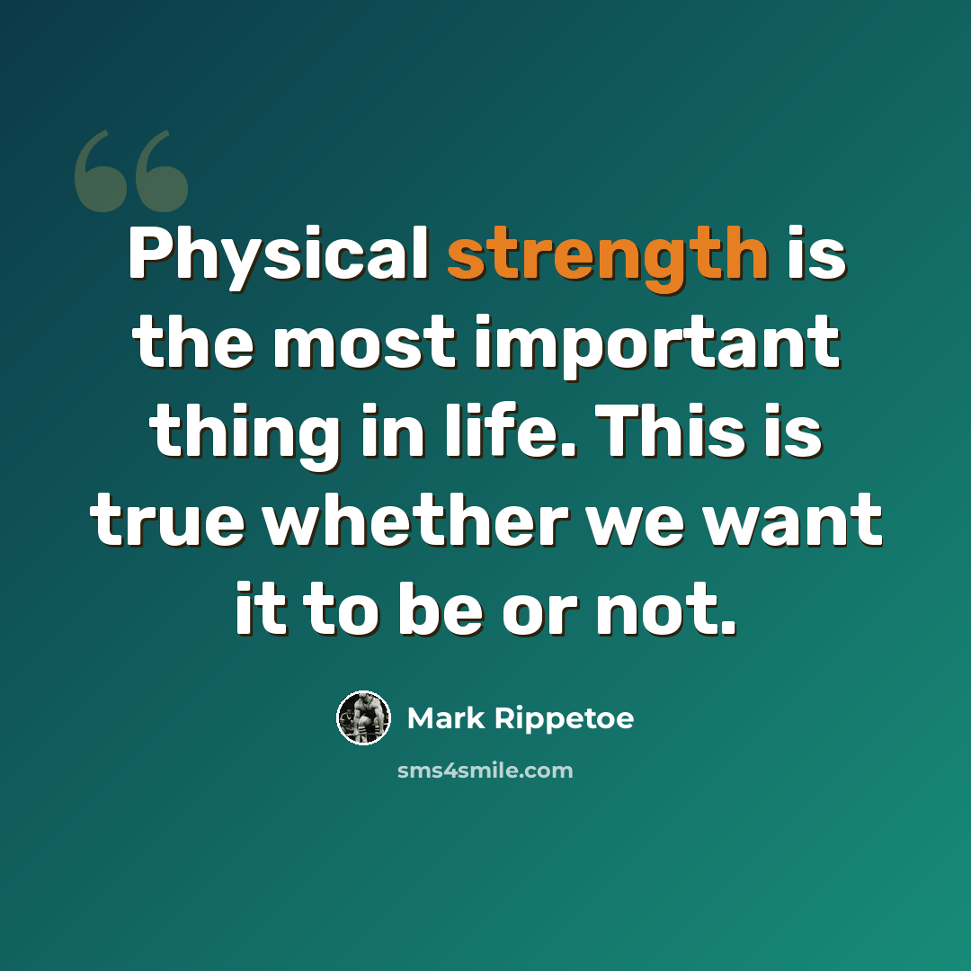 “Physical strength is the most important thing in life. This is true whether we want it to be or not.” quote by Mark Rippetoe