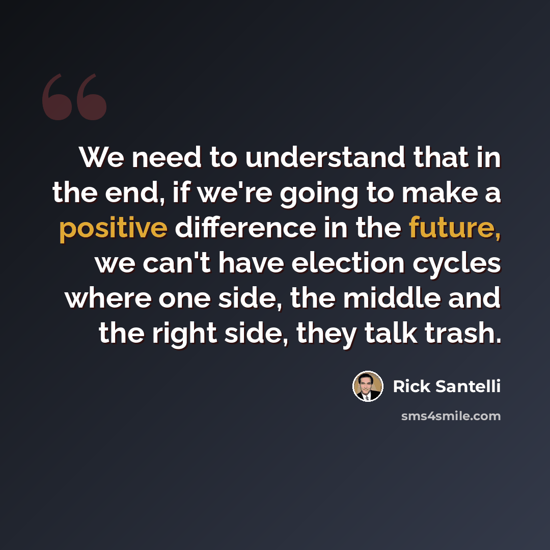 “We need to understand that in the end, if we're going to make a positive difference in the future, we can't have election cycles where one side, the middle and the right side, they talk trash.” quote by Rick Santelli