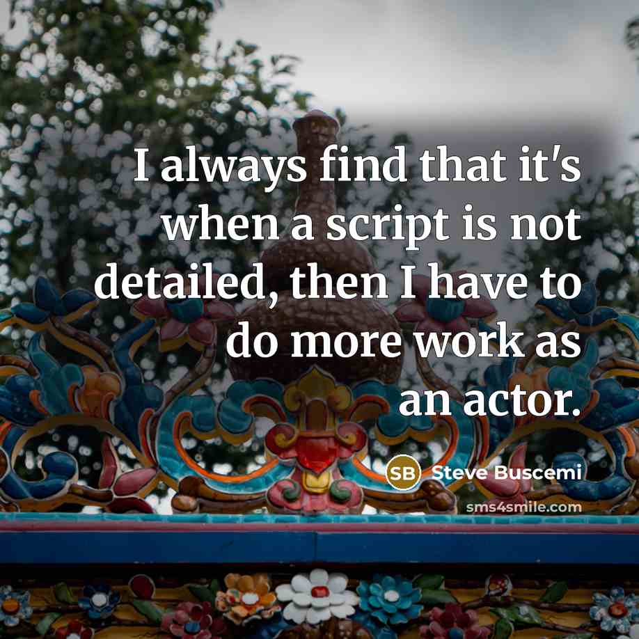 “I always find that it's when a script is not detailed, then I have to do more work as an actor.” quote by Steve Buscemi