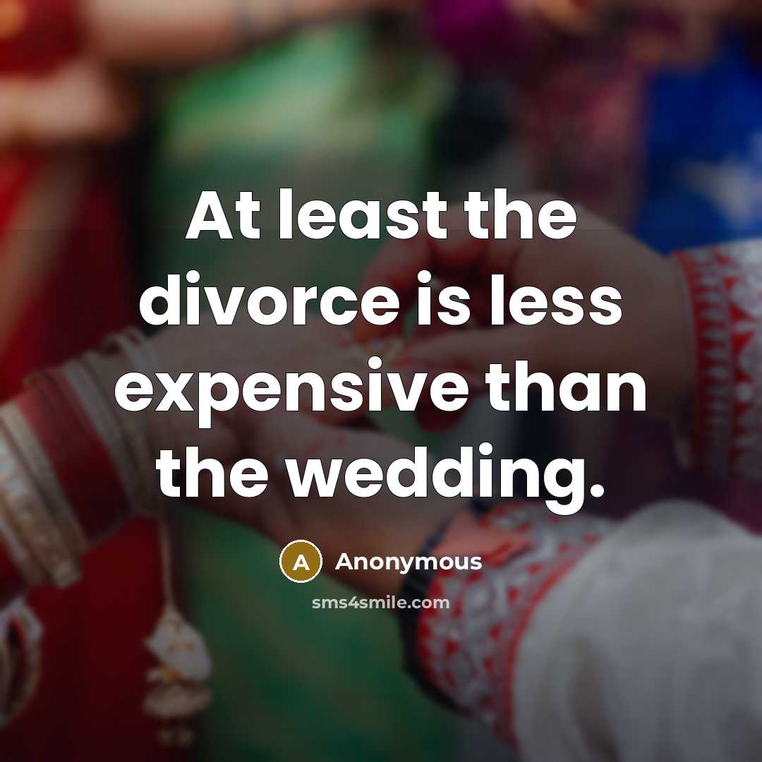 “At least the divorce is less expensive than the wedding.” quote by Anonymous