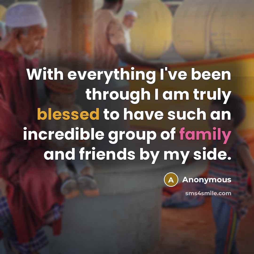 “With everything I've been through I am truly blessed to have such an incredible group of family and friends by my side.” quote by Anonymous
