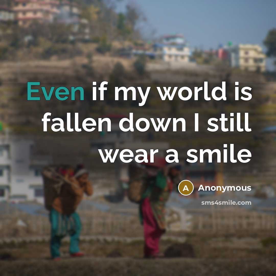 “Even if my world is fallen down I still wear a smile” quote by Anonymous