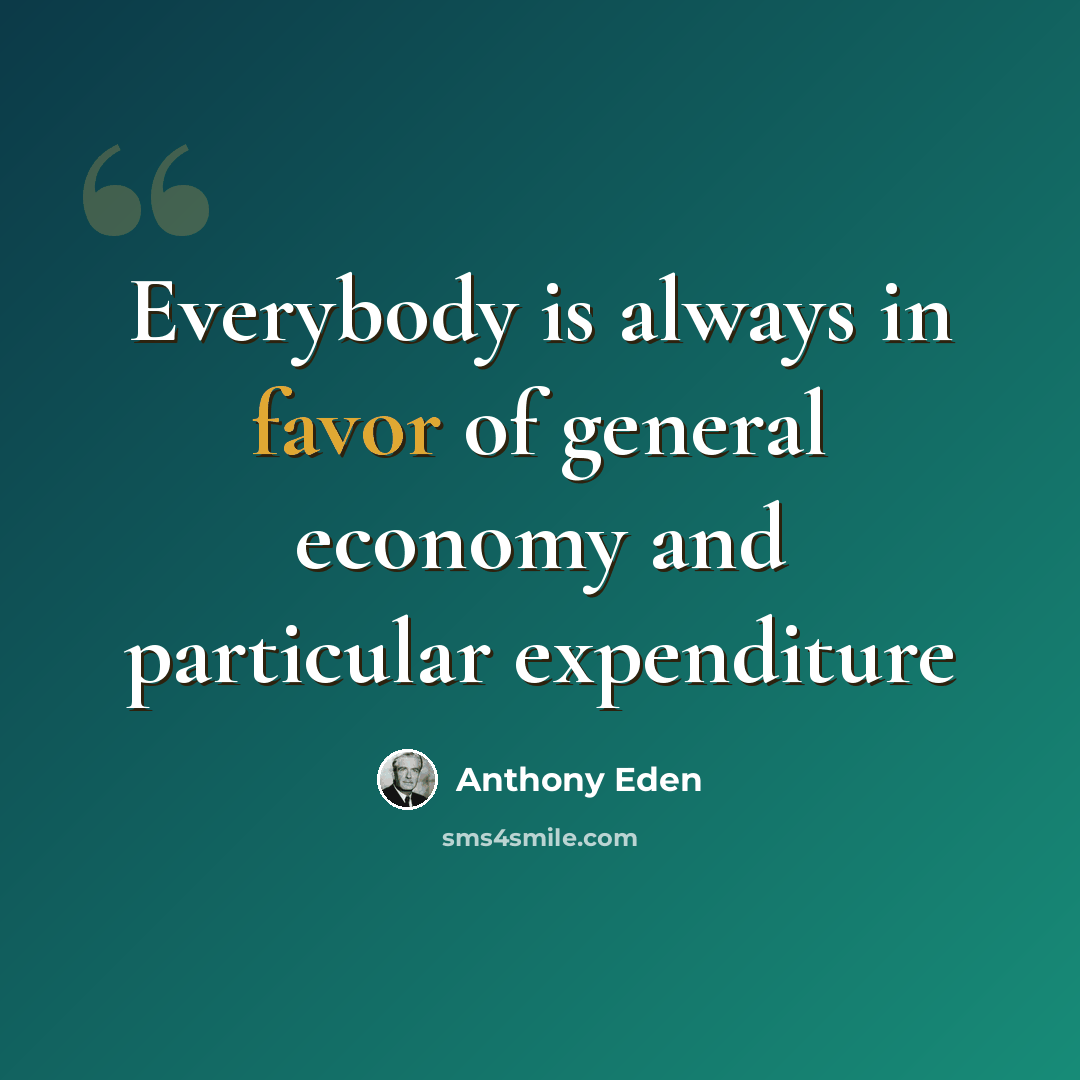 “Everybody is always in favor of general economy and particular expenditure” quote by Anthony Eden