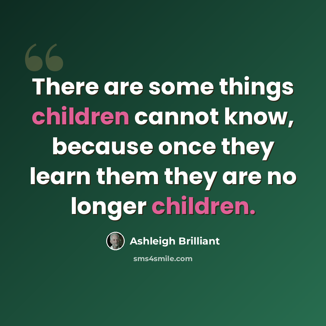 “There are some things children cannot know, because once they learn them they are no longer children.” quote by Ashleigh Brilliant