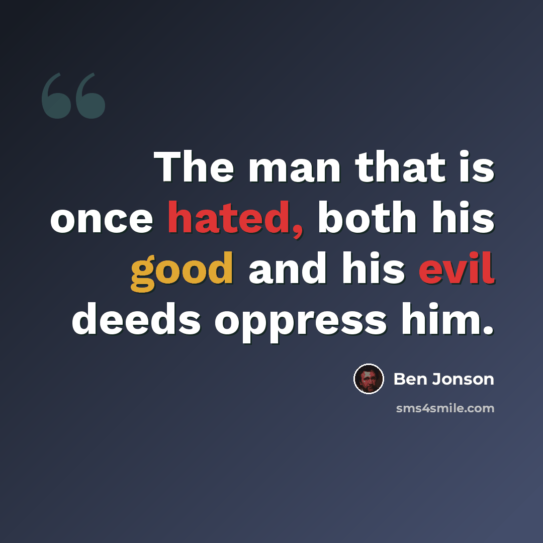 “The man that is once hated, both his good and his evil deeds oppress him.” quote by Ben Jonson