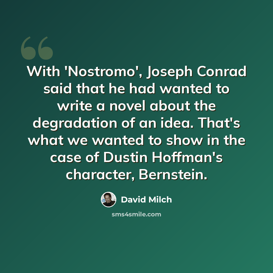 “With 'Nostromo', Joseph Conrad said that he had wanted to write a novel about the degradation of an idea. That's what we wanted to show in the case of Dustin Hoffman's character, Bernstein.” quote by David Milch