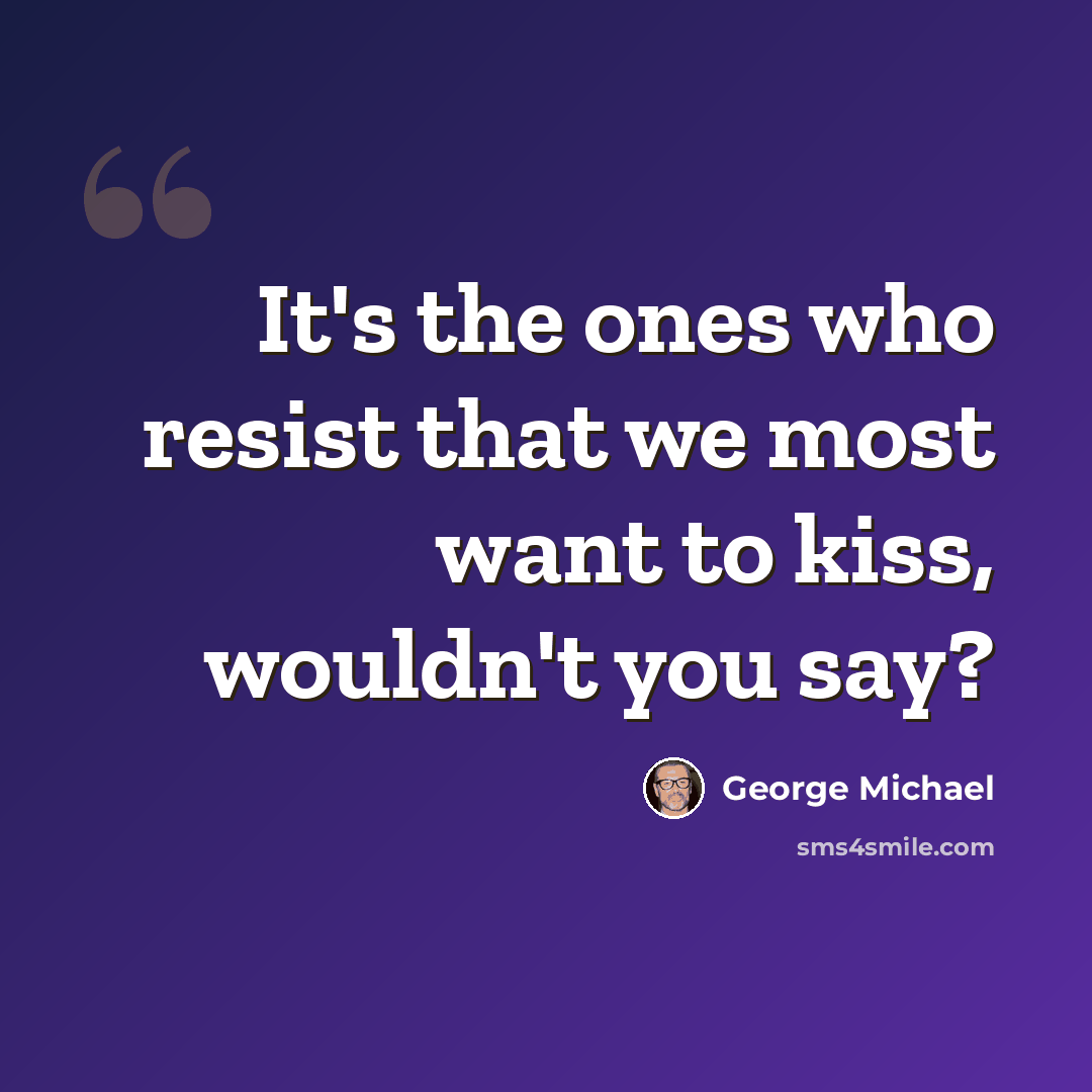 “It's the ones who resist that we most want to kiss, wouldn't you say?” quote by George Michael
