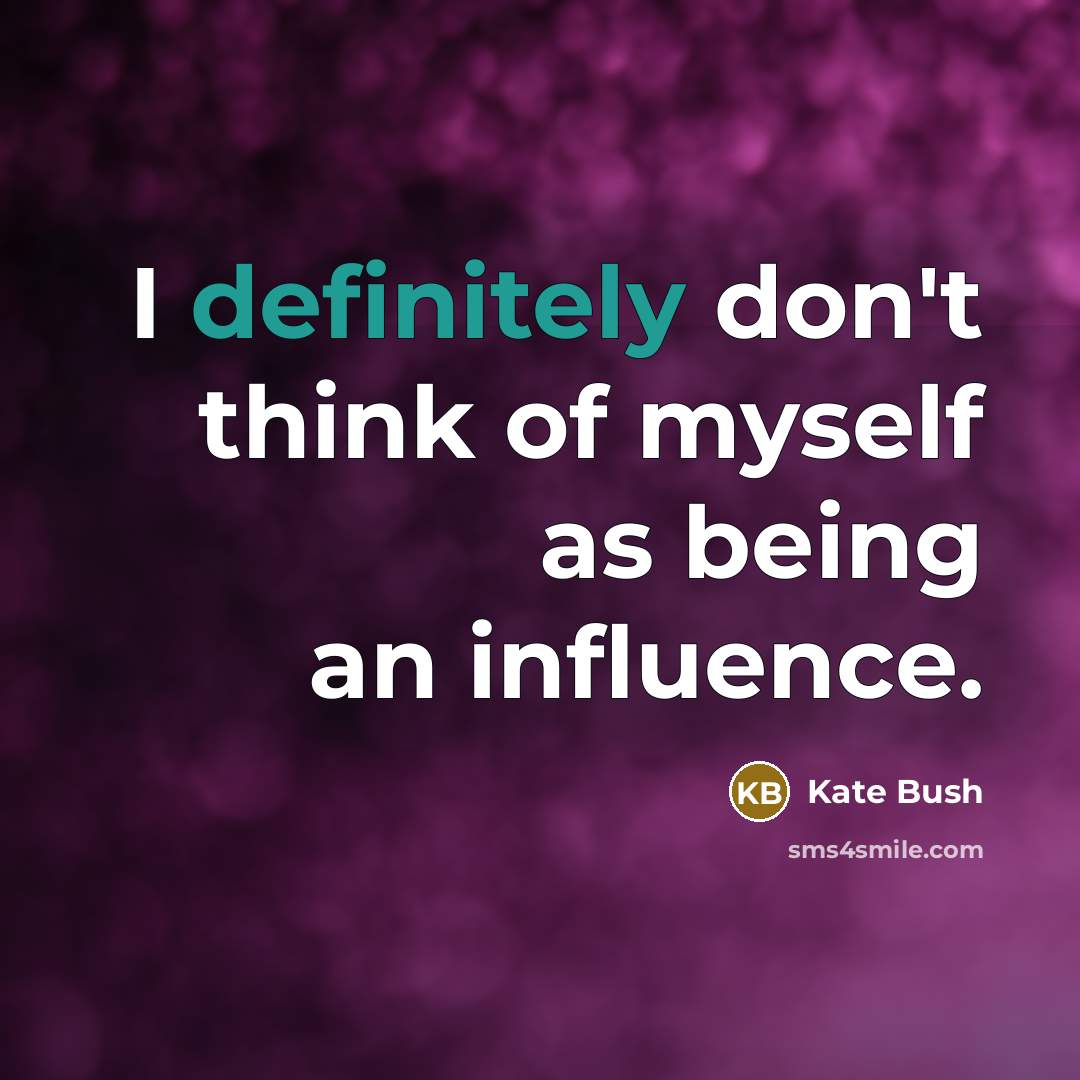 “I definitely don't think of myself as being an influence.” quote by Kate Bush