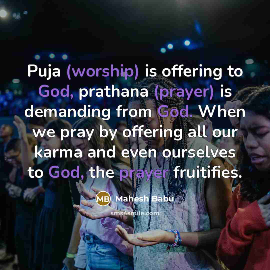“Puja (worship) is offering to God, prathana (prayer) is demanding from God. When we pray by offering all our karma and even ourselves to God, the prayer fruitifies.” quote by Mahesh Babu