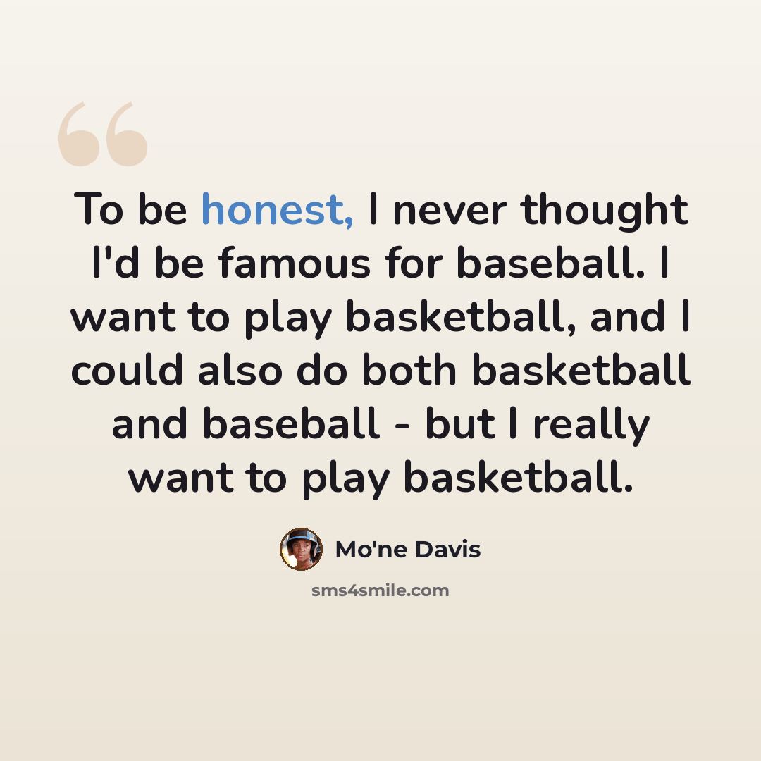“To be honest, I never thought I'd be famous for baseball. I want to play basketball, and I could also do both basketball and baseball - but I really want to play basketball.” quote by Mo'ne Davis