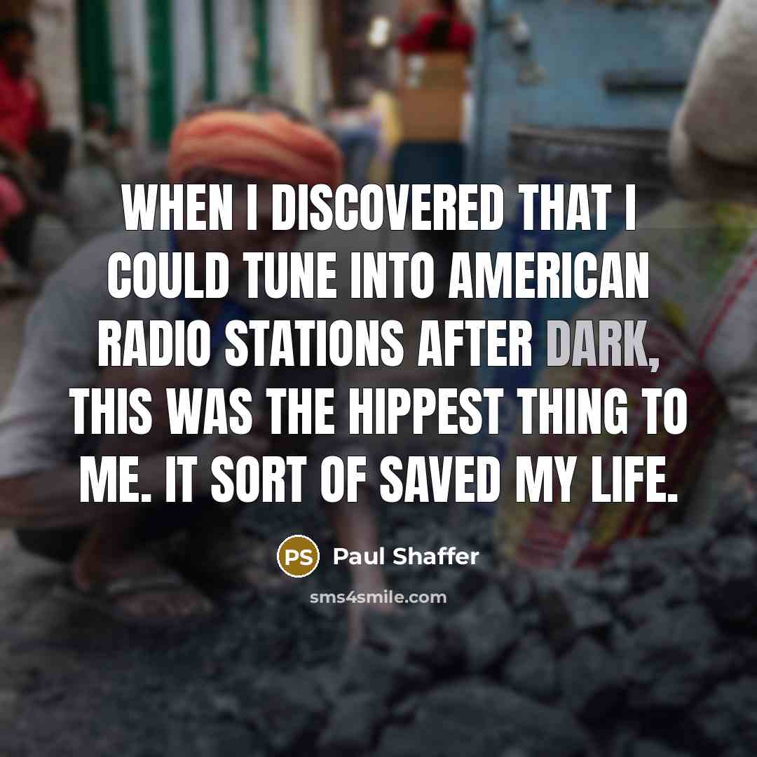 “When I discovered that I could tune into American radio stations after dark, this was the hippest thing to me. It sort of saved my life.” quote by Paul Shaffer