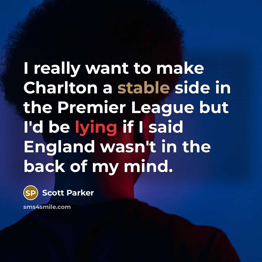 “I really want to make Charlton a stable side in the Premier League but I'd be lying if I said England wasn't in the back of my mind.” quote by Scott Parker