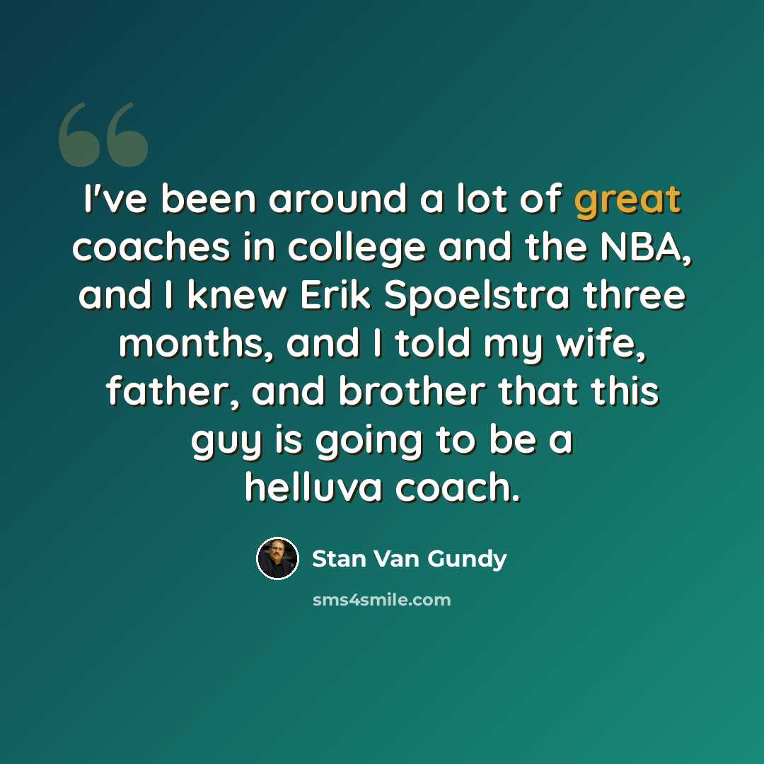 “I've been around a lot of great coaches in college and the NBA, and I knew Erik Spoelstra three months, and I told my wife, father, and brother that this guy is going to be a helluva coach.” quote by Stan Van Gundy