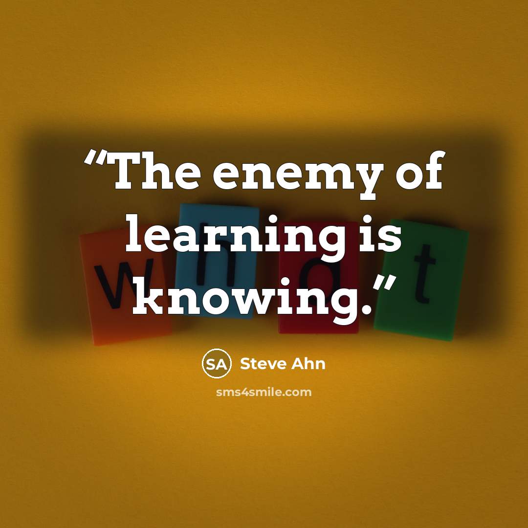 “The enemy of learning is knowing.” quote by Steve Ahn