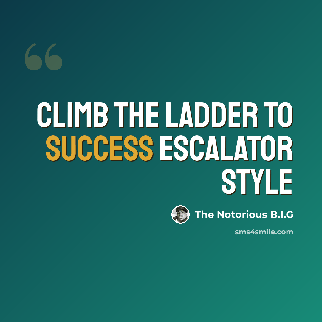 “Climb the ladder to success escalator style” quote by The Notorious B.I.G