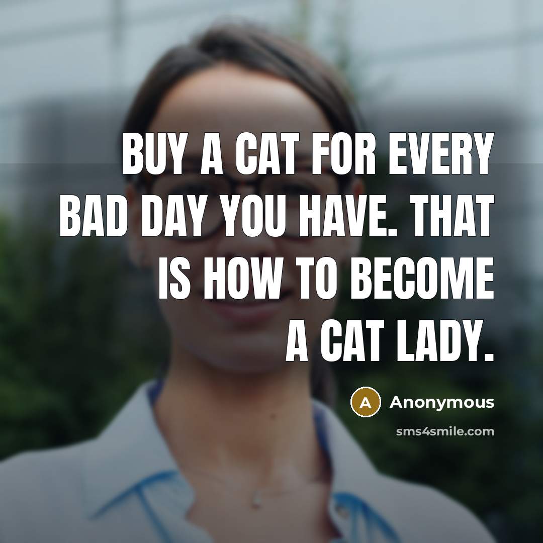 “Buy a cat for every bad day you have. That is how to become a cat lady.” quote by Anonymous
