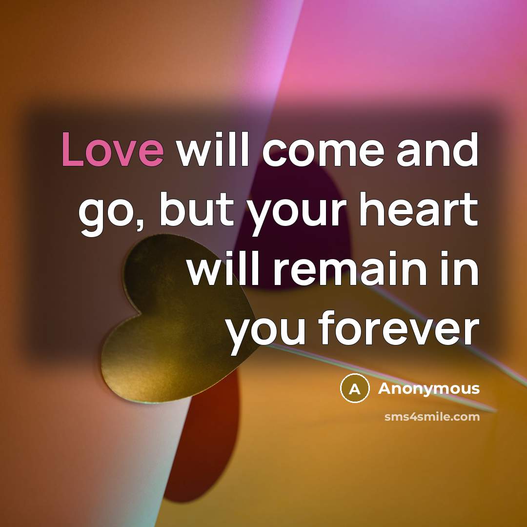 “Love will come and go, but your heart will remain in you forever” quote by Anonymous
