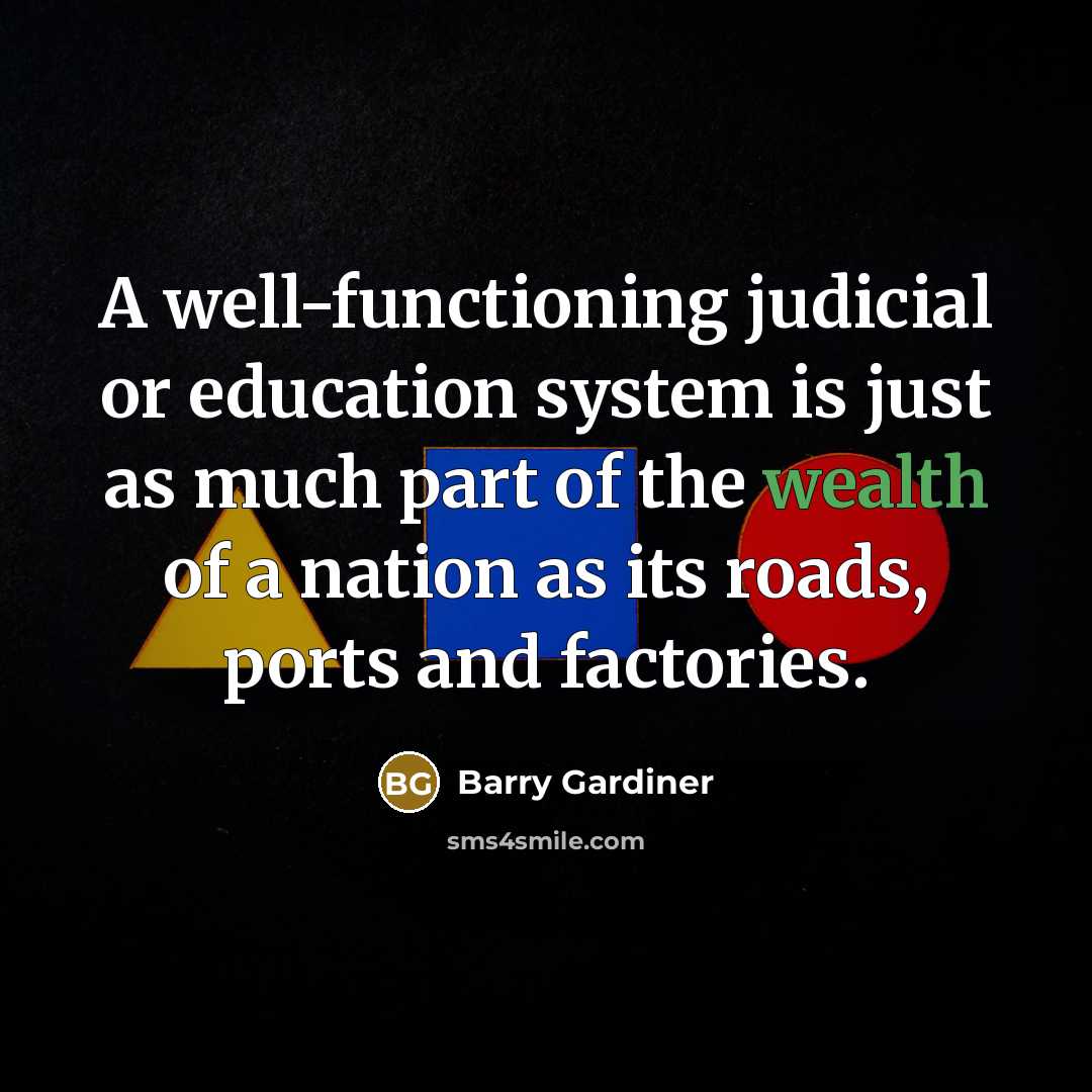 “A well-functioning judicial or education system is just as much part of the wealth of a nation as its roads, ports and factories.” quote by Barry Gardiner
