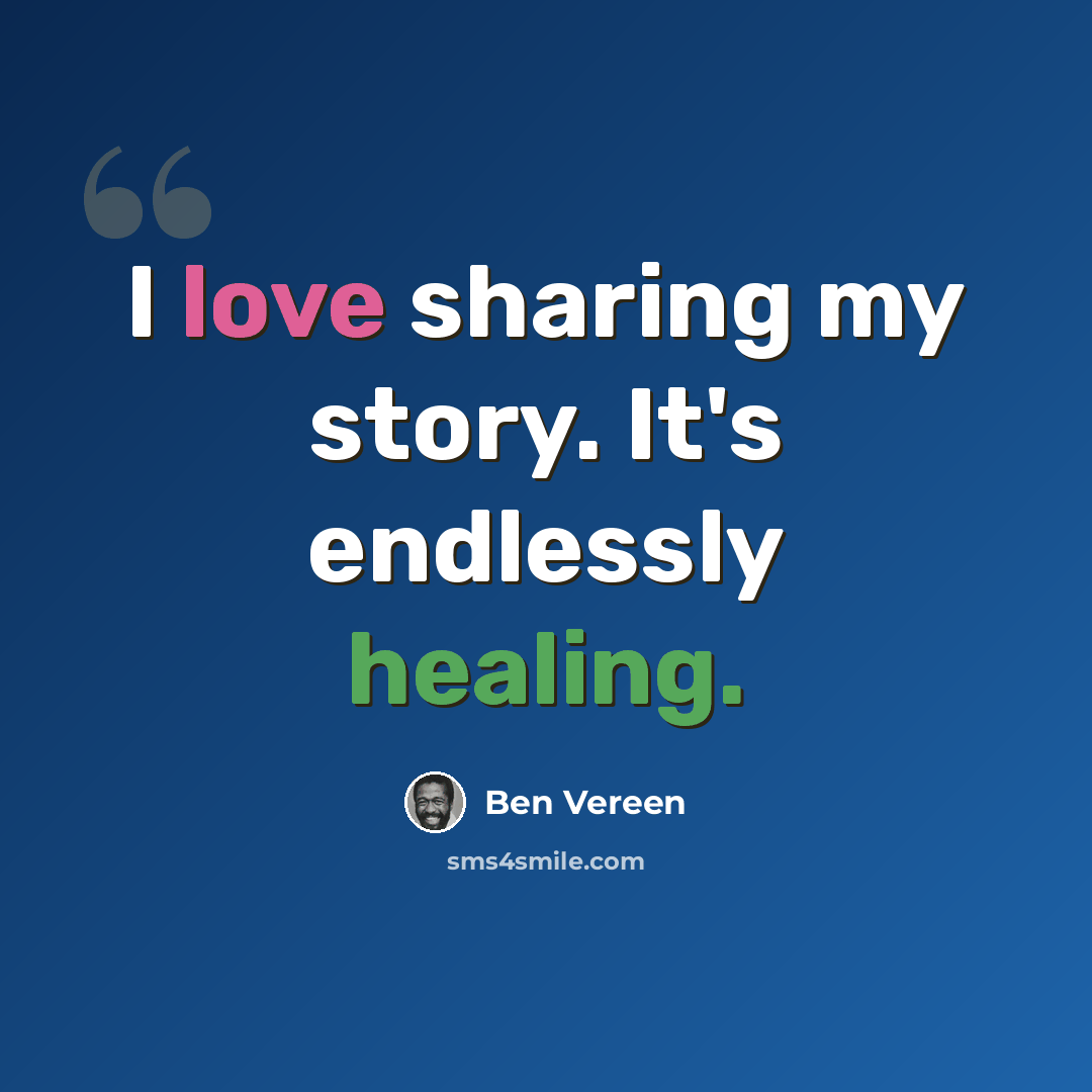 “I love sharing my story. It's endlessly healing.” quote by Ben Vereen