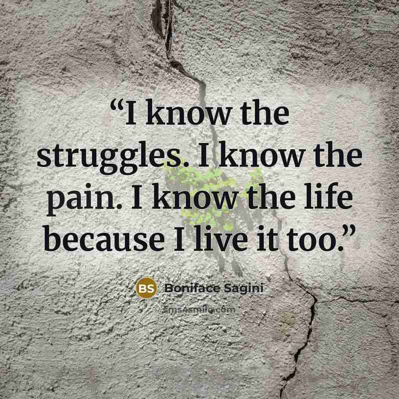 “I know the struggles. I know the pain. I know the life because I live it too.” quote by Boniface Sagini