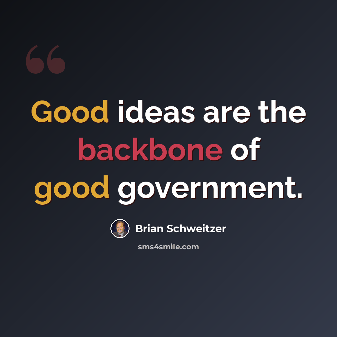 “Good ideas are the backbone of good government.” quote by Brian Schweitzer