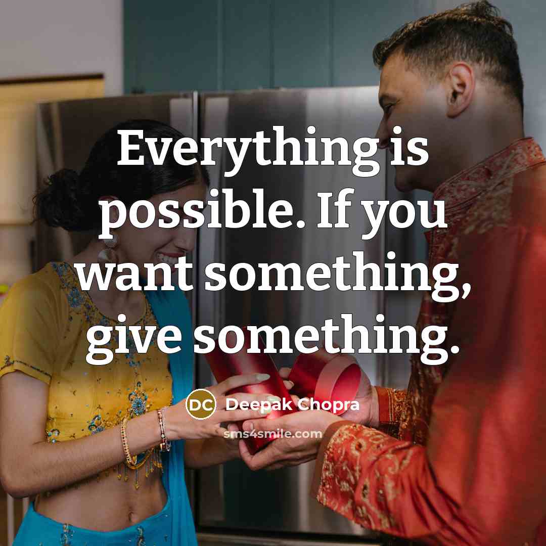 “Everything is possible. If you want something, give something.” quote by Deepak Chopra
