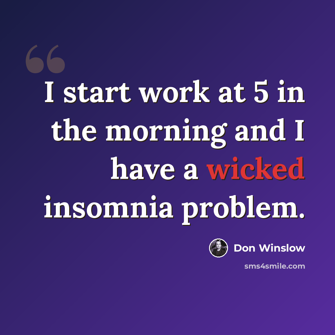 “I start work at 5 in the morning and I have a wicked insomnia problem.” quote by Don Winslow
