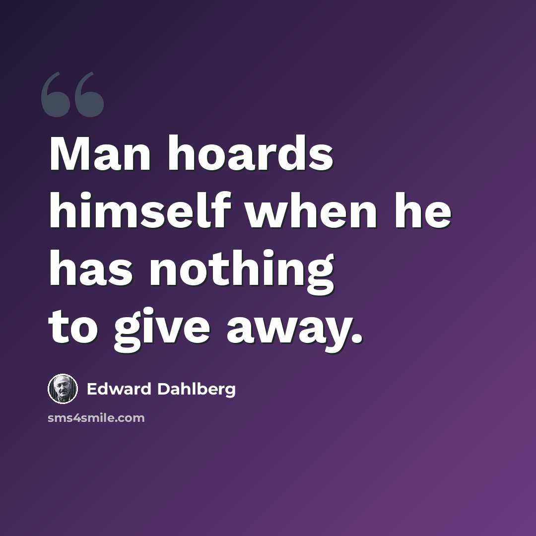 “Man hoards himself when he has nothing to give away.” quote by Edward Dahlberg