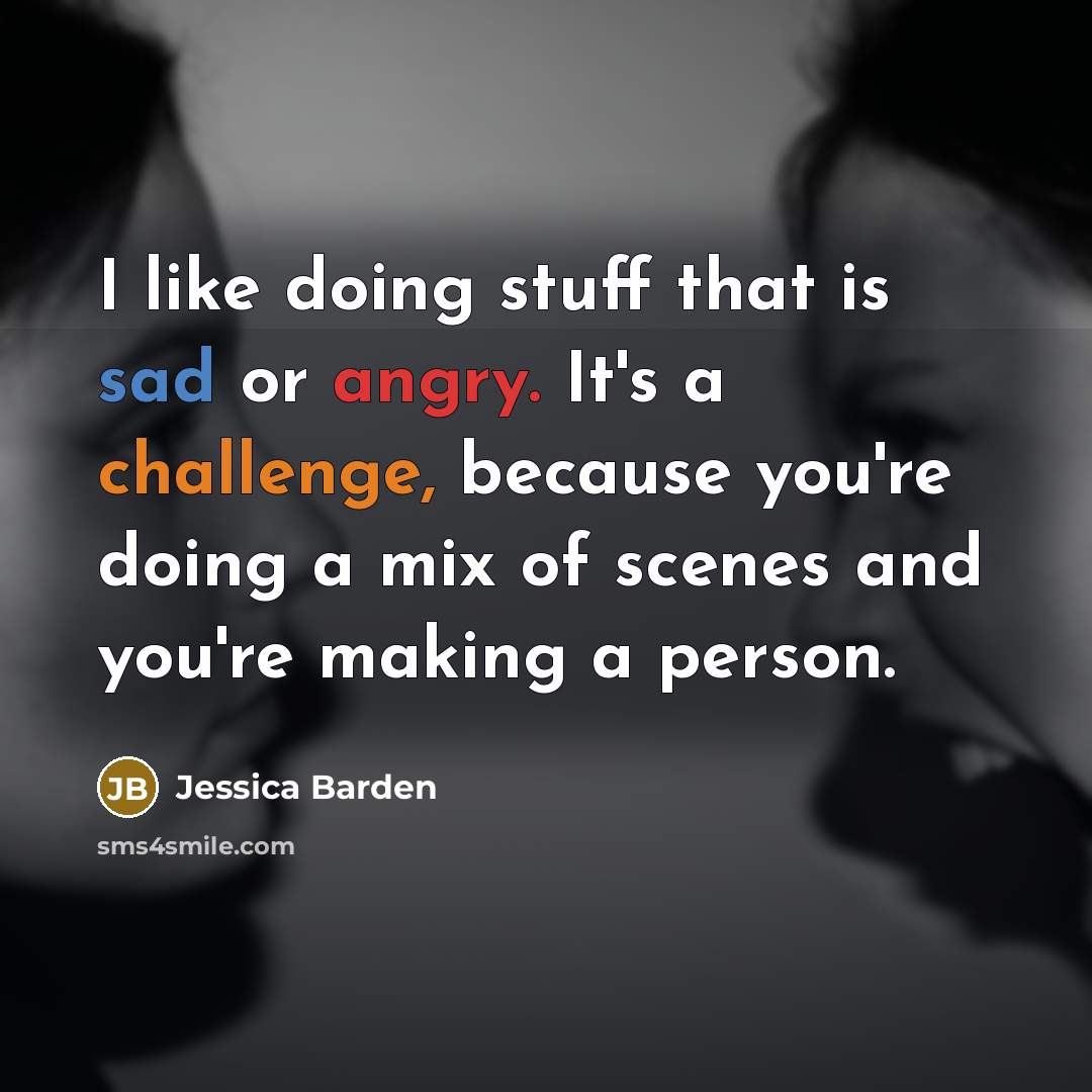 “I like doing stuff that is sad or angry. It's a challenge, because you're doing a mix of scenes and you're making a person.” quote by Jessica Barden