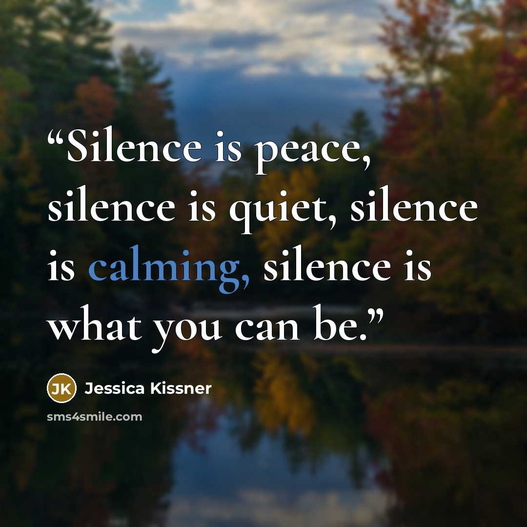“Silence is peace, silence is quiet, silence is calming, silence is what you can be.” quote by Jessica Kissner