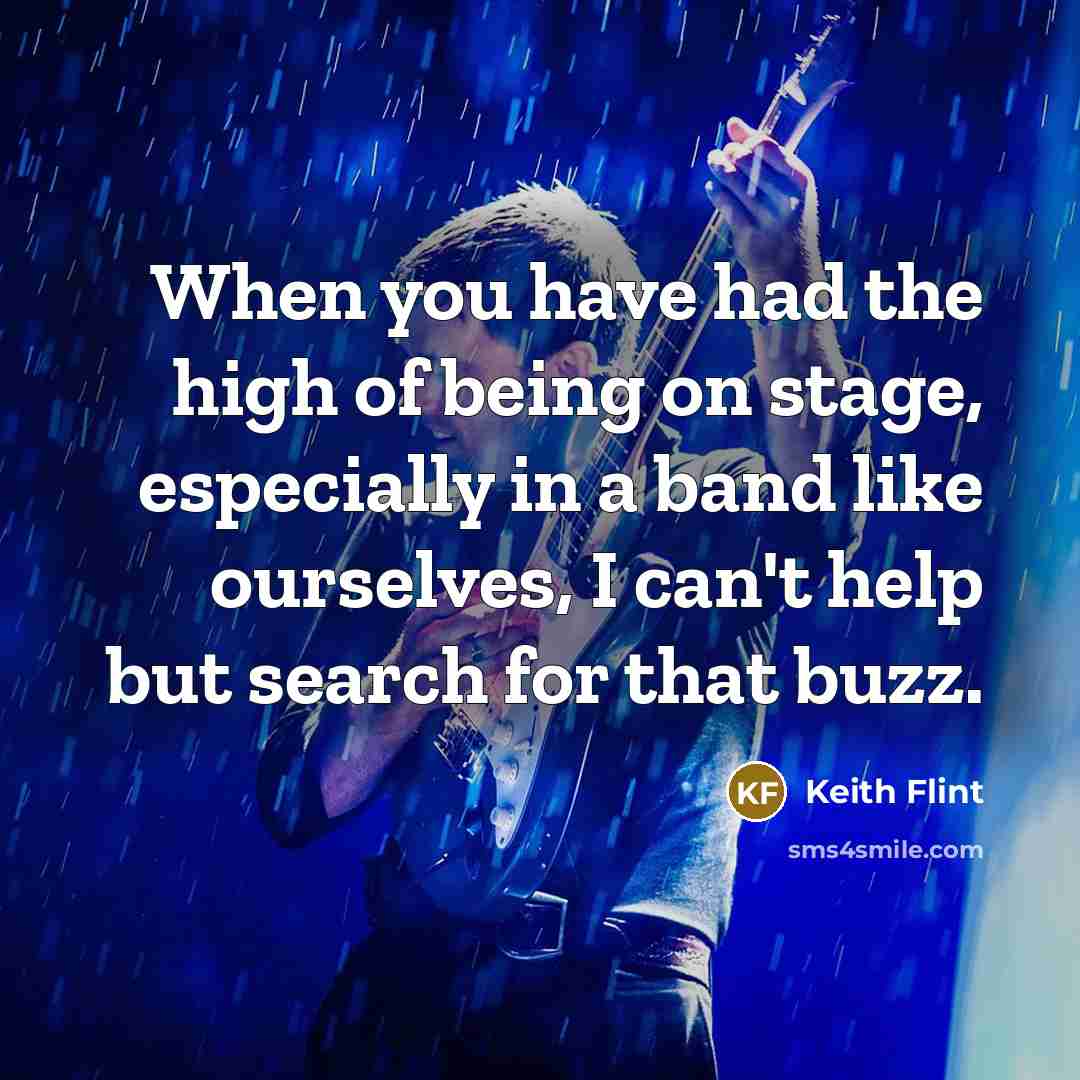 “When you have had the high of being on stage, especially in a band like ourselves, I can't help but search for that buzz.” quote by Keith Flint
